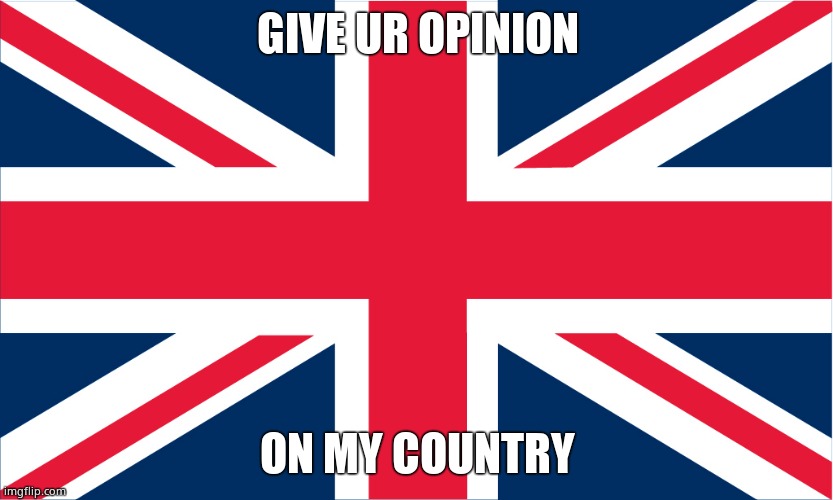 UK Flag | GIVE UR OPINION; ON MY COUNTRY | image tagged in uk flag | made w/ Imgflip meme maker