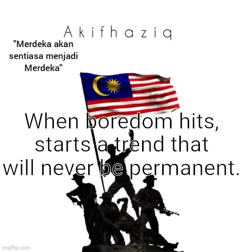 Akifhaziq malaysian template | When boredom hits, starts a trend that will never be permanent. | image tagged in akifhaziq malaysian template | made w/ Imgflip meme maker