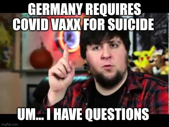 JonTron I have several questions | GERMANY REQUIRES COVID VAXX FOR SUICIDE; UM... I HAVE QUESTIONS | image tagged in jontron i have several questions | made w/ Imgflip meme maker