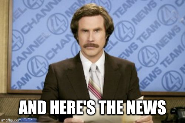 Ron Burgundy Meme | AND HERE'S THE NEWS | image tagged in memes,ron burgundy | made w/ Imgflip meme maker