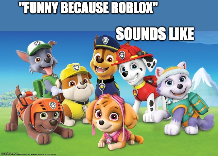 PAW Patrol | "FUNNY BECAUSE ROBLOX" SOUNDS LIKE | image tagged in paw patrol | made w/ Imgflip meme maker