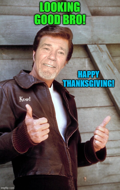 Johnny Kewl | LOOKING GOOD BRO! HAPPY THANKSGIVING! | image tagged in johnny kewl | made w/ Imgflip meme maker