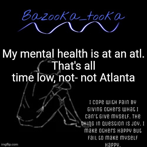 Bo Burnham reference, yay | My mental health is at an atl.
That's all time low, not- not Atlanta | image tagged in the sad comedian bazooka | made w/ Imgflip meme maker