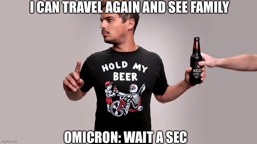 Here we go again | I CAN TRAVEL AGAIN AND SEE FAMILY; OMICRON: WAIT A SEC | image tagged in hold my beer,covid-19,stay safe | made w/ Imgflip meme maker