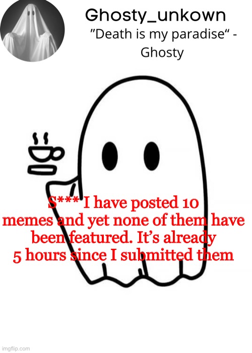 Ghosty_unkown announcement template | S*** I have posted 10 memes and yet none of them have been featured. It’s already 5 hours since I submitted them | image tagged in ghosty_unkown announcement template | made w/ Imgflip meme maker