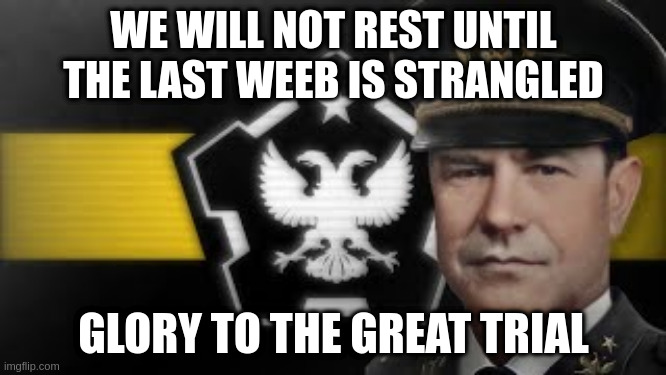 GREAT TRIAL AWAITS | WE WILL NOT REST UNTIL THE LAST WEEB IS STRANGLED; GLORY TO THE GREAT TRIAL | image tagged in the great trial awaits | made w/ Imgflip meme maker