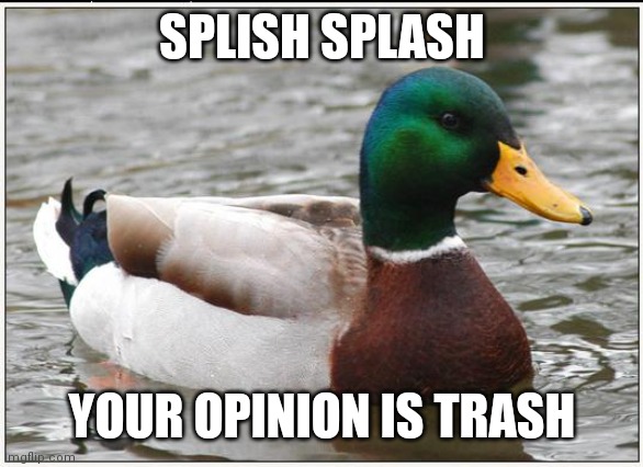 Actual Advice Mallard Meme | SPLISH SPLASH YOUR OPINION IS TRASH | image tagged in memes,actual advice mallard | made w/ Imgflip meme maker