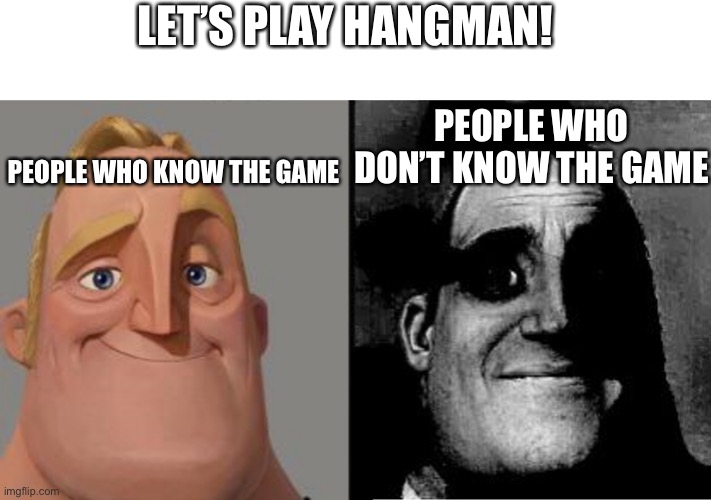 Traumatized Mr. Incredible | LET’S PLAY HANGMAN! PEOPLE WHO KNOW THE GAME; PEOPLE WHO DON’T KNOW THE GAME | image tagged in traumatized mr incredible | made w/ Imgflip meme maker