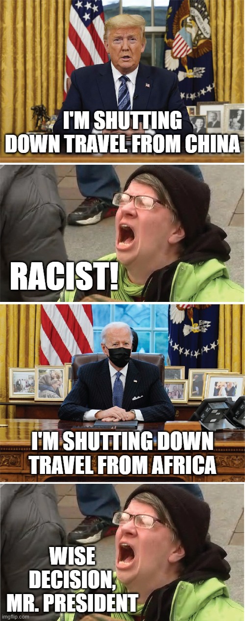 All democrats have taken the hypocritic oath. | I'M SHUTTING DOWN TRAVEL FROM CHINA; RACIST! I'M SHUTTING DOWN TRAVEL FROM AFRICA; WISE
DECISION,
MR. PRESIDENT | image tagged in democrats,hypocrisy,covid-19,joe biden,donald trump,memes | made w/ Imgflip meme maker