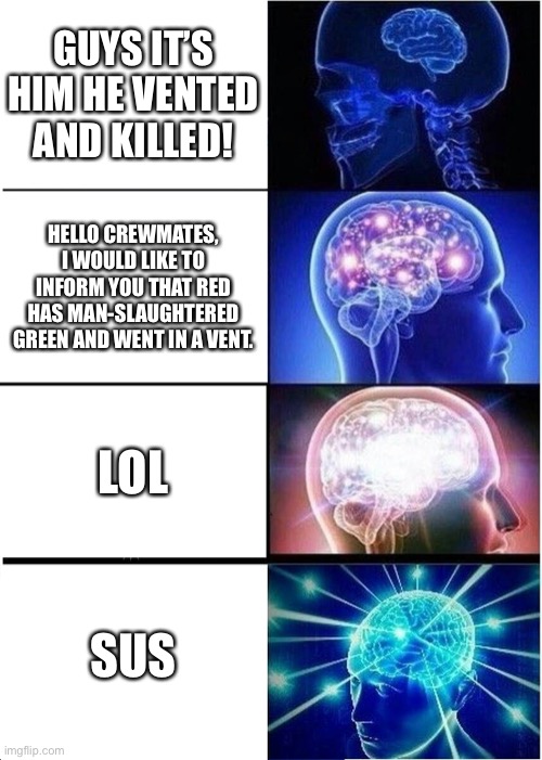 Expanding Brain Meme | GUYS IT’S HIM HE VENTED AND KILLED! HELLO CREWMATES, I WOULD LIKE TO INFORM YOU THAT RED HAS MAN-SLAUGHTERED GREEN AND WENT IN A VENT. LOL; SUS | image tagged in memes,expanding brain | made w/ Imgflip meme maker