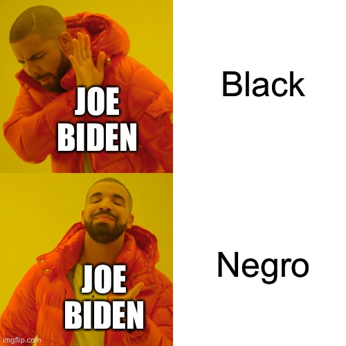 Drake Hotline Bling Meme | Black; JOE BIDEN; Negro; JOE BIDEN | image tagged in memes,drake hotline bling,politics,oh wow are you actually reading these tags,creepy joe biden,special kind of stupid | made w/ Imgflip meme maker