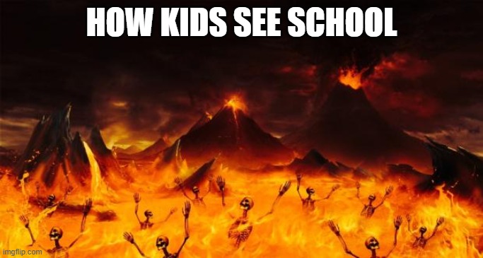 Yes | HOW KIDS SEE SCHOOL | image tagged in hell | made w/ Imgflip meme maker
