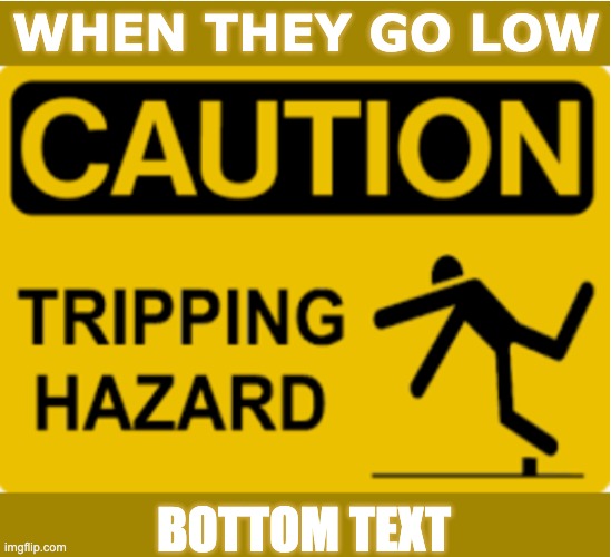 Enjoy! | WHEN THEY GO LOW; BOTTOM TEXT | image tagged in low bar,caution | made w/ Imgflip meme maker