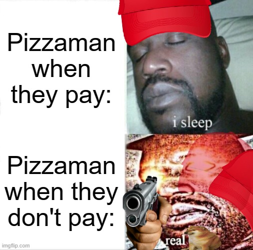 Sleeping Shaq |  Pizzaman when they pay:; Pizzaman when they don't pay: | image tagged in memes,sleeping shaq,pizza time,pizza,pizza delivery man | made w/ Imgflip meme maker