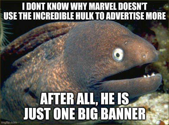 Bad Joke Eel | I DONT KNOW WHY MARVEL DOESN'T USE THE INCREDIBLE HULK TO ADVERTISE MORE; AFTER ALL, HE IS JUST ONE BIG BANNER | image tagged in memes,bad joke eel | made w/ Imgflip meme maker