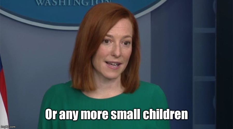 Circle Back Psaki | Or any more small children | image tagged in circle back psaki | made w/ Imgflip meme maker