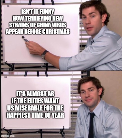 Any questions whiteboard | ISN'T IT FUNNY HOW TERRIFYING NEW STRAINS OF CHINA VIRUS APPEAR BEFORE CHRISTMAS; IT'S ALMOST AS IF THE ELITES WANT US MISERABLE FOR THE HAPPIEST TIME OF YEAR | image tagged in any questions whiteboard | made w/ Imgflip meme maker