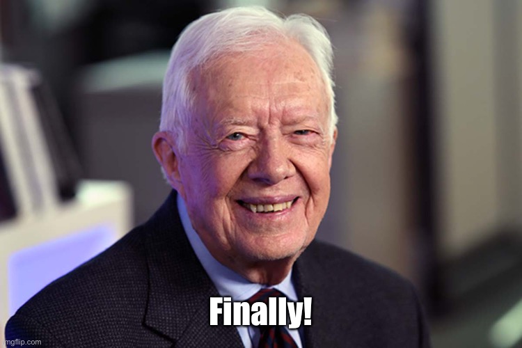 Jimmy Carter | Finally! | image tagged in jimmy carter | made w/ Imgflip meme maker