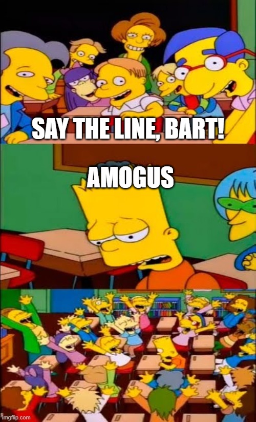 *Among Drip theme song intensifies* | SAY THE LINE, BART! AMOGUS | image tagged in say the line bart simpsons | made w/ Imgflip meme maker
