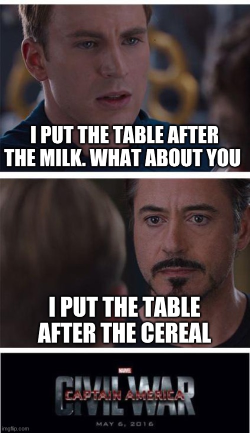 what about the chiar | I PUT THE TABLE AFTER THE MILK. WHAT ABOUT YOU; I PUT THE TABLE AFTER THE CEREAL | image tagged in memes,marvel civil war 1 | made w/ Imgflip meme maker