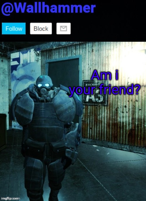 Am i your friend? | image tagged in wallhammer | made w/ Imgflip meme maker