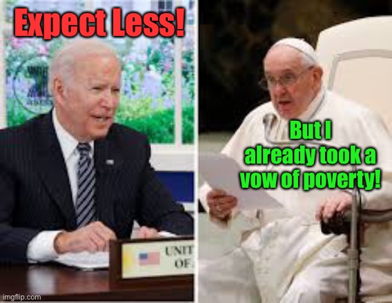 How low can Joe go? | Expect Less! But I already took a vow of poverty! | image tagged in joe biden,pope,expect less,poverty | made w/ Imgflip meme maker