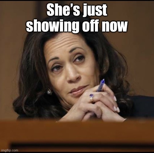 Kamala Harris  | She’s just showing off now | image tagged in kamala harris | made w/ Imgflip meme maker