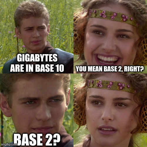 Gigabytes | GIGABYTES ARE IN BASE 10; YOU MEAN BASE 2, RIGHT? BASE 2? | image tagged in anakin padme 4 panel | made w/ Imgflip meme maker