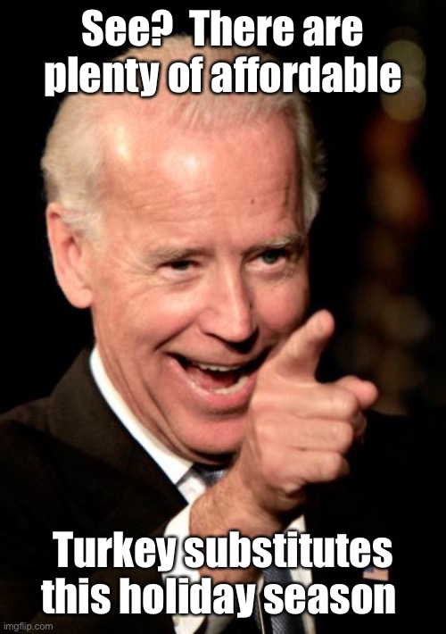 Smilin Biden Meme | See?  There are plenty of affordable Turkey substitutes this holiday season | image tagged in memes,smilin biden | made w/ Imgflip meme maker