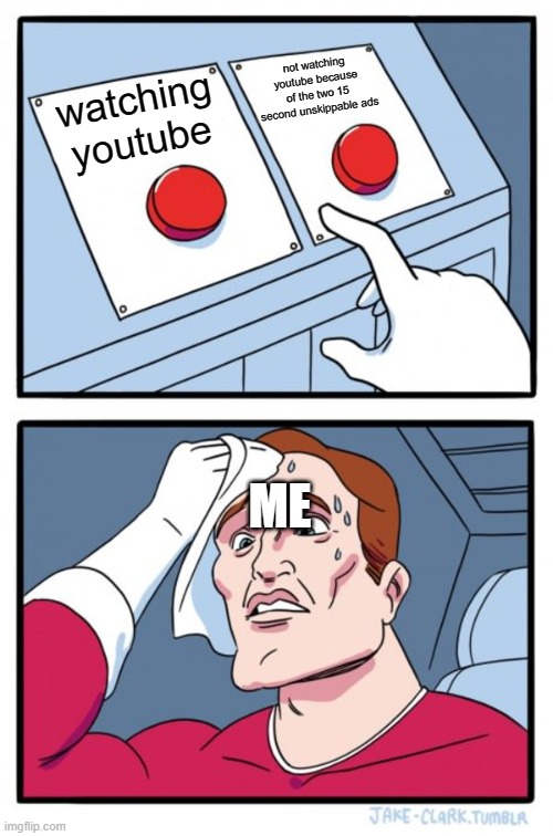 lol | not watching youtube because of the two 15 second unskippable ads; watching youtube; ME | image tagged in memes,two buttons | made w/ Imgflip meme maker