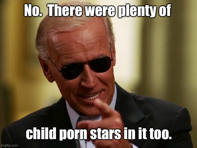 Cool Joe Biden | No.  There were plenty of child porn stars in it too. | image tagged in cool joe biden | made w/ Imgflip meme maker