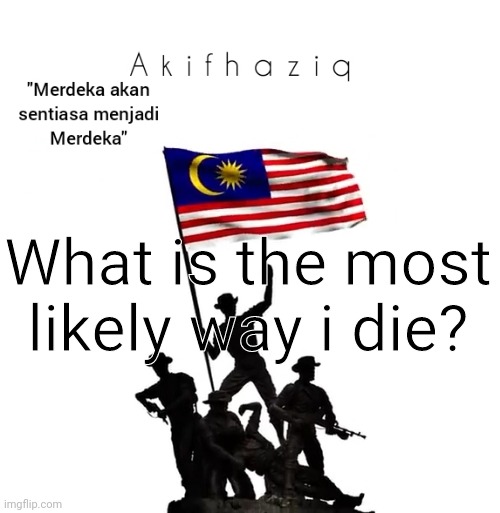 Akifhaziq malaysian template | What is the most likely way i die? | image tagged in akifhaziq malaysian template | made w/ Imgflip meme maker