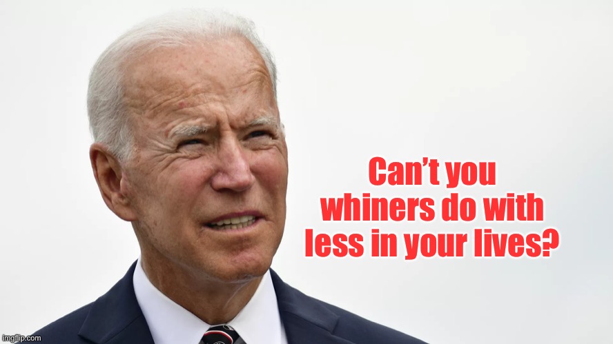Build Back Biden! | Can’t you whiners do with less in your lives? | image tagged in biden squint,expect less,lower expectations | made w/ Imgflip meme maker