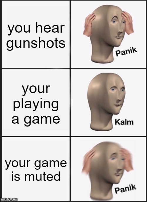 Panik Kalm Panik | you hear gunshots; your playing a game; your game is muted | image tagged in memes,panik kalm panik | made w/ Imgflip meme maker