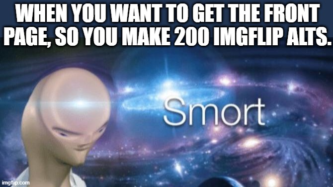 I have srsly thought of this. | WHEN YOU WANT TO GET THE FRONT PAGE, SO YOU MAKE 200 IMGFLIP ALTS. | image tagged in walt disney,smort,stonks,front page,memes,meme | made w/ Imgflip meme maker