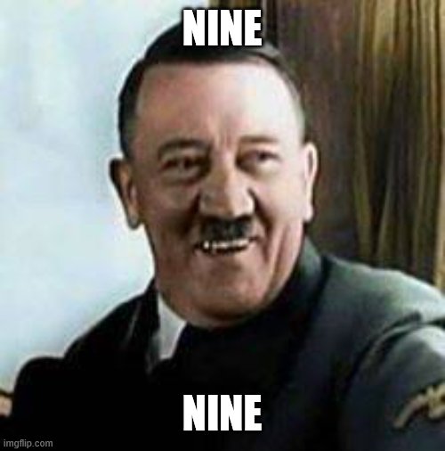 laughing hitler | NINE NINE | image tagged in laughing hitler | made w/ Imgflip meme maker