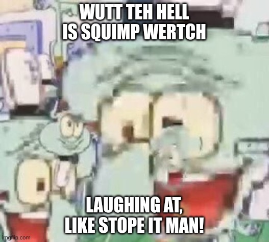 Squimp Wertch |  WUTT TEH HELL IS SQUIMP WERTCH; LAUGHING AT, LIKE STOPE IT MAN! | image tagged in spongebob | made w/ Imgflip meme maker
