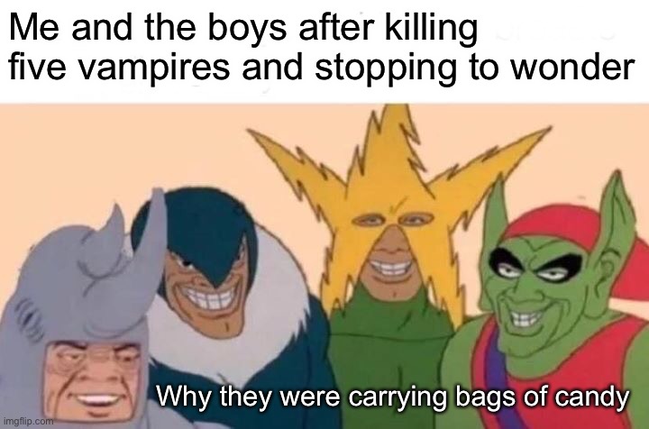 Me And The Boys Meme | Me and the boys after killing five vampires and stopping to wonder; Why they were carrying bags of candy | image tagged in memes,me and the boys | made w/ Imgflip meme maker
