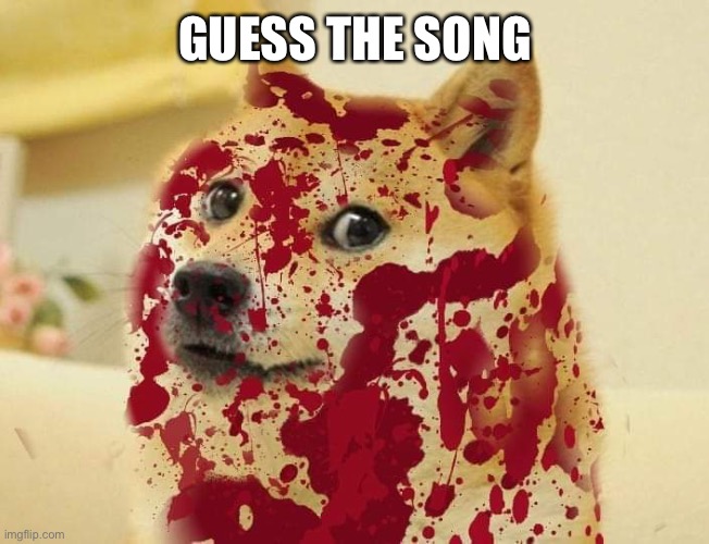 One more clue in the comments | GUESS THE SONG | image tagged in bloody doge | made w/ Imgflip meme maker