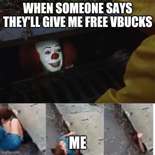 pennywise in sewer | WHEN SOMEONE SAYS THEY'LL GIVE ME FREE VBUCKS; ME | image tagged in pennywise in sewer | made w/ Imgflip meme maker