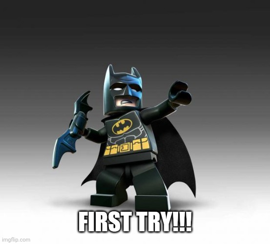 Lego Batman  | FIRST TRY!!! | image tagged in lego batman | made w/ Imgflip meme maker