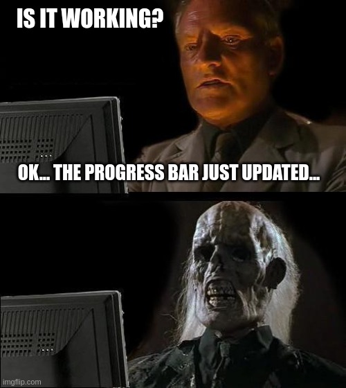 Is It Working? | IS IT WORKING? OK... THE PROGRESS BAR JUST UPDATED... | image tagged in memes,i'll just wait here | made w/ Imgflip meme maker