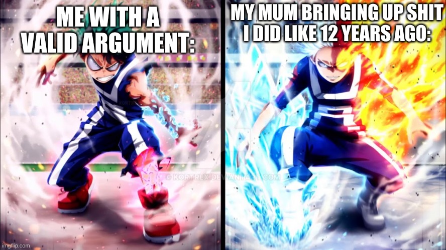 Deku vs todoroki | ME WITH A VALID ARGUMENT: MY MUM BRINGING UP SHIT I DID LIKE 12 YEARS AGO: | image tagged in deku vs todoroki | made w/ Imgflip meme maker