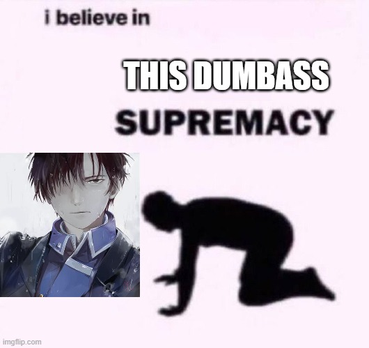 I belive in supermacy | THIS DUMBASS | image tagged in i belive in supermacy | made w/ Imgflip meme maker