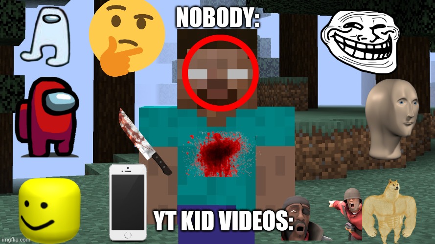 Yt kid vids be like | NOBODY:; YT KID VIDEOS: | image tagged in lol | made w/ Imgflip meme maker