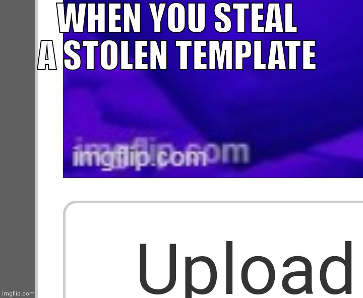 WHEN YOU STEAL A STOLEN TEMPLATE | made w/ Imgflip meme maker