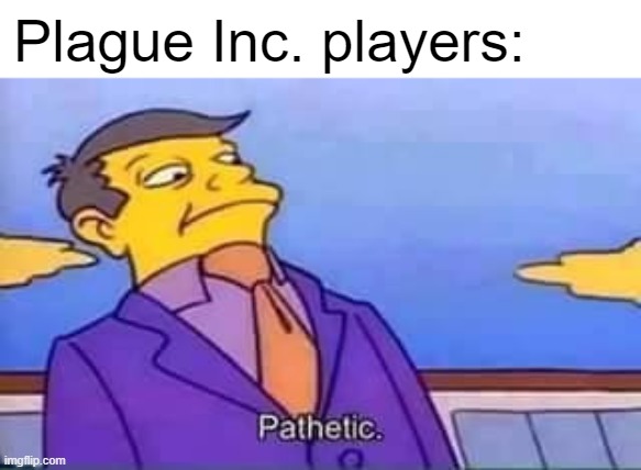 skinner pathetic | Plague Inc. players: | image tagged in skinner pathetic | made w/ Imgflip meme maker