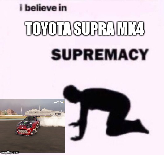 I belive in supermacy | TOYOTA SUPRA MK4 | image tagged in i belive in supermacy | made w/ Imgflip meme maker