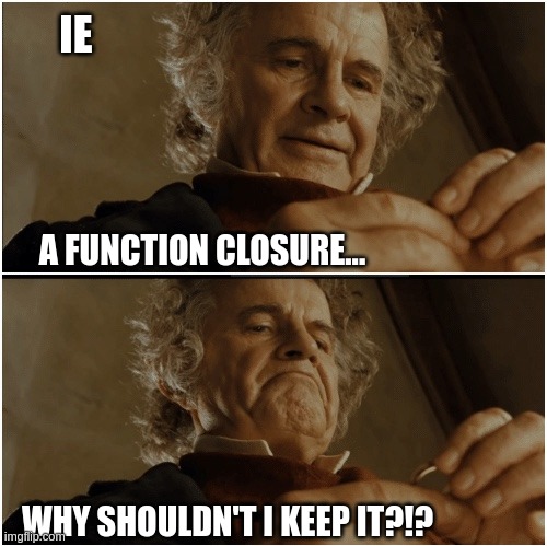 My Precious IE | IE; A FUNCTION CLOSURE... WHY SHOULDN'T I KEEP IT?!? | image tagged in bilbo - why shouldn t i keep it | made w/ Imgflip meme maker