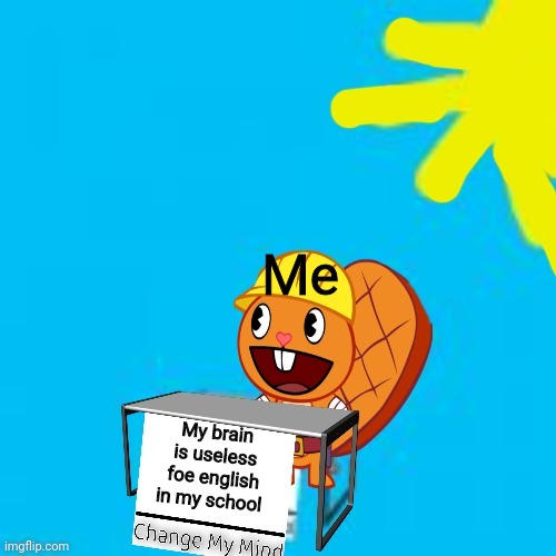 Example For Handy Change My Mind template | Me; My brain is useless foe english in my school | image tagged in handy change my mind | made w/ Imgflip meme maker